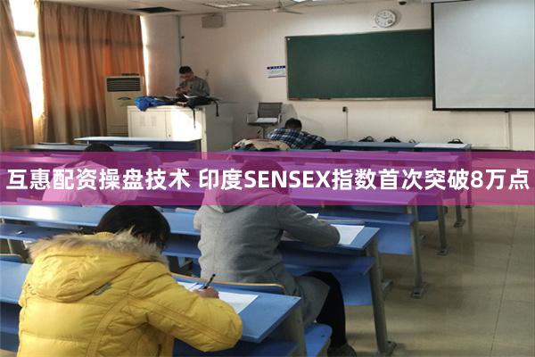 互惠配资操盘技术 印度SENSEX指数首次突破8万点