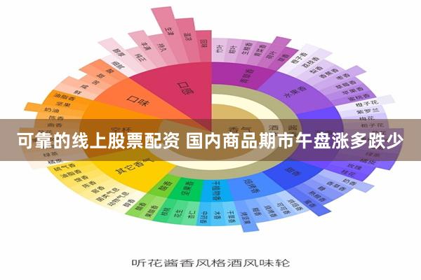 可靠的线上股票配资 国内商品期市午盘涨多跌少