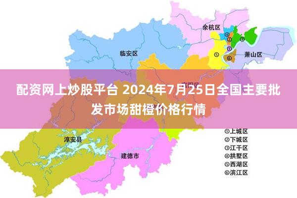 配资网上炒股平台 2024年7月25日全国主要批发市场甜橙价格行情