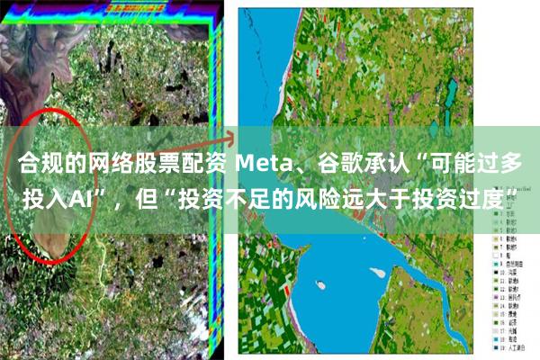 合规的网络股票配资 Meta、谷歌承认“可能过多投入AI”，但“投资不足的风险远大于投资过度”