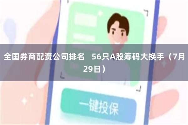 全国券商配资公司排名   56只A股筹码大换手（7月29日）