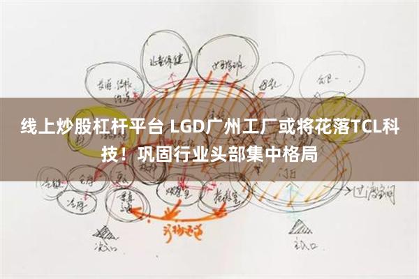 线上炒股杠杆平台 LGD广州工厂或将花落TCL科技！巩固行业头部集中格局