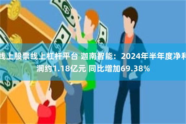 线上股票线上杠杆平台 迦南智能：2024年半年度净利润约1.18亿元 同比增加69.38%