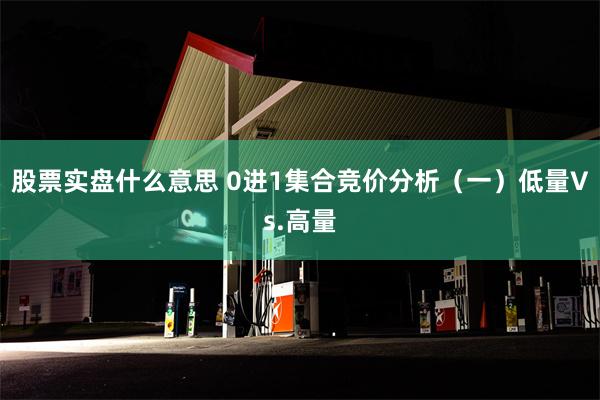 股票实盘什么意思 0进1集合竞价分析（一）低量Vs.高量