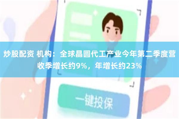 炒股配资 机构：全球晶圆代工产业今年第二季度营收季增长约9%，年增长约23%