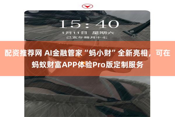 配资推荐网 AI金融管家“蚂小财”全新亮相，可在蚂蚁财富APP体验Pro版定制服务