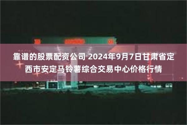 靠谱的股票配资公司 2024年9月7日甘肃省定西市安定马铃薯综合交易中心价格行情