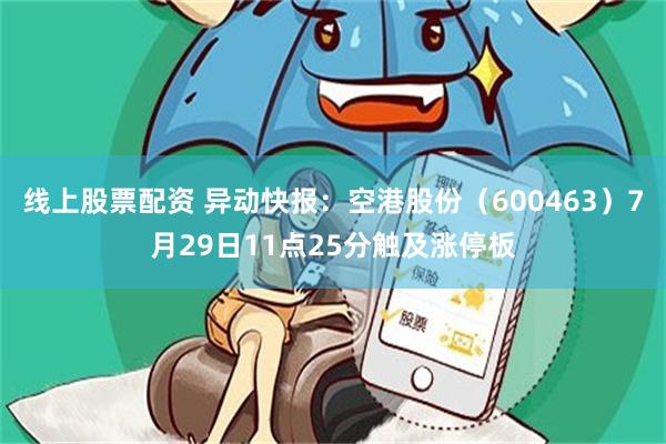 线上股票配资 异动快报：空港股份（600463）7月29日11点25分触及涨停板