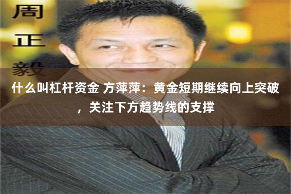 什么叫杠杆资金 方萍萍：黄金短期继续向上突破，关注下方趋势线的支撑