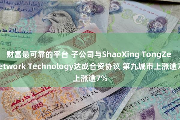 财富最可靠的平台 子公司与ShaoXing TongZe Network Technology达成合资协议 第九城市上涨逾7%