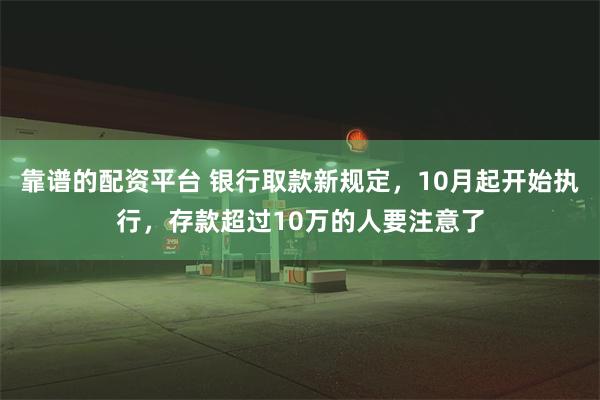 靠谱的配资平台 银行取款新规定，10月起开始执行，存款超过10万的人要注意了