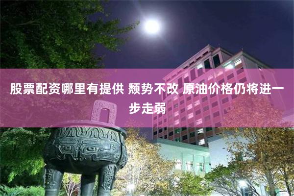 股票配资哪里有提供 颓势不改 原油价格仍将进一步走弱