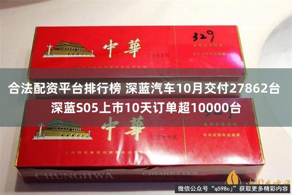 合法配资平台排行榜 深蓝汽车10月交付27862台 深蓝S05上市10天订单超10000台