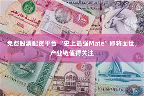 免费股票配资平台 “史上最强Mate”即将面世，产业链值得关注