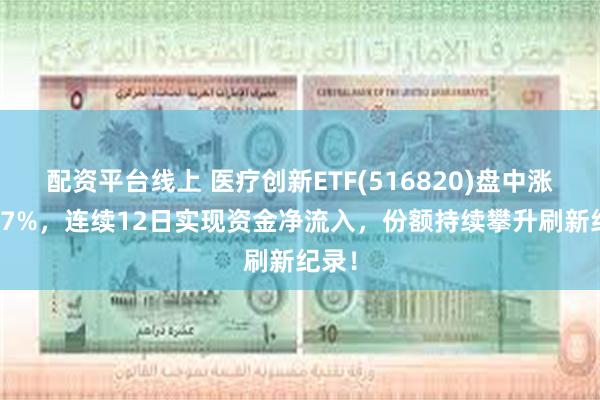 配资平台线上 医疗创新ETF(516820)盘中涨超1.7%，连续12日实现资金净流入，份额持续攀升刷新纪录！