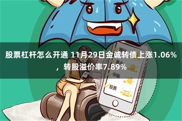 股票杠杆怎么开通 11月29日金诚转债上涨1.06%，转股溢价率7.89%