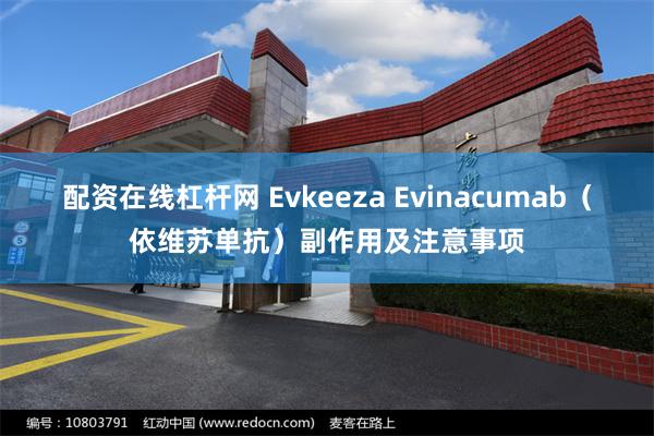 配资在线杠杆网 Evkeeza Evinacumab（依维苏单抗）副作用及注意事项