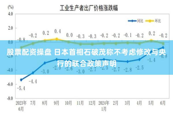 股票配资操盘 日本首相石破茂称不考虑修改与央行的联合政策声明