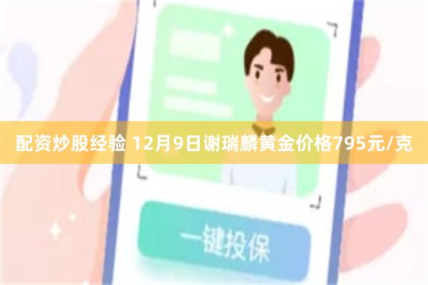 配资炒股经验 12月9日谢瑞麟黄金价格795元/克