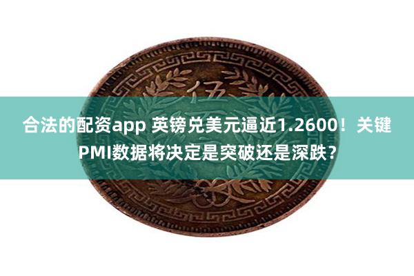 合法的配资app 英镑兑美元逼近1.2600！关键PMI数据将决定是突破还是深跌？