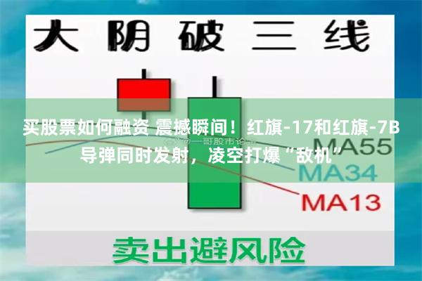 买股票如何融资 震撼瞬间！红旗-17和红旗-7B导弹同时发射，凌空打爆“敌机”