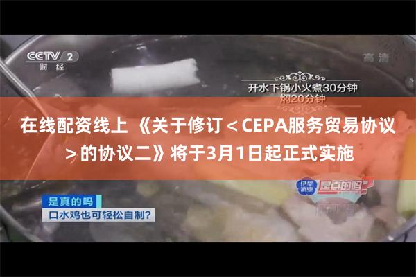 在线配资线上 《关于修订＜CEPA服务贸易协议＞的协议二》将于3月1日起正式实施