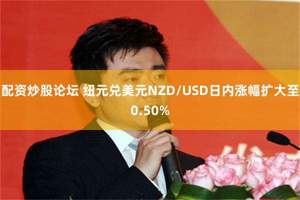 配资炒股论坛 纽元兑美元NZD/USD日内涨幅扩大至0.50%