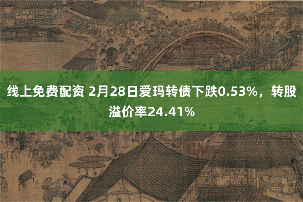 线上免费配资 2月28日爱玛转债下跌0.53%，转股溢价率24.41%